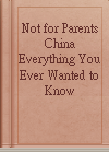 Not for Parents China Everything You Ever Wanted to Know